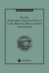 Alaska Children, Youth & Family Laws, Rules & Regulations Annotated cover