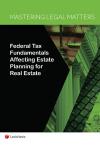 Mastering Legal Matters: Federal Tax Fundamentals Affecting Estate Planning for Real Estate cover