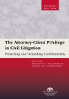 The Attorney-Client Privilege in Civil Litigation: Protecting and Defending Confidentiality cover