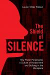 The Shield of Silence: How Power Perpetuates a Culture of Harassment and Bullying in the Workplace cover