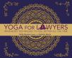 Yoga for Lawyers: Mind-Body Techniques to Feel Better All the Time cover