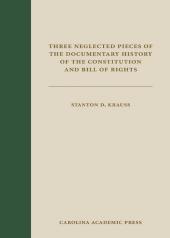 Three Neglected Pieces of the Documentary History of the Constitution and Bill of Rights: Remarks on the Amendments to the Constitution by a Foreign Spectator, Essays of the Centinel, Revived, and Extracts from the Virginia Senate Journal cover