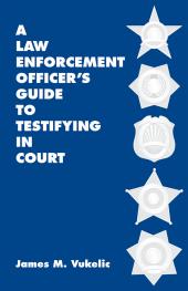 A Law Enforcement Officer's Guide to Testifying in Court cover