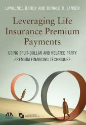 Leveraging Life Insurance Premium Payments: Using Split-Dollar and Related Party Premium Financing Techniques cover