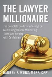 The Lawyer Millionaire: The Complete Guide for Attorneys on Maximizing Wealth, Minimizing Taxes, and Retiring with Confidence cover