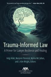 Trauma-Informed Law: A Primer for Practicing Lawyers and a Pathway for Resilience and Healing cover
