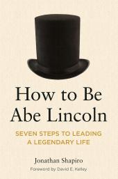 How to Be Abe Lincoln: Seven Steps to Leading a Legendary Life cover