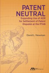 Patent Neutral: Expanding Use of ADR for Settlement of Patent Disputes at the PTAB cover
