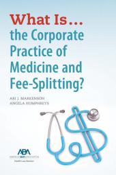 What is...the Corporate Practice of Medicine and Fee-Splitting? cover