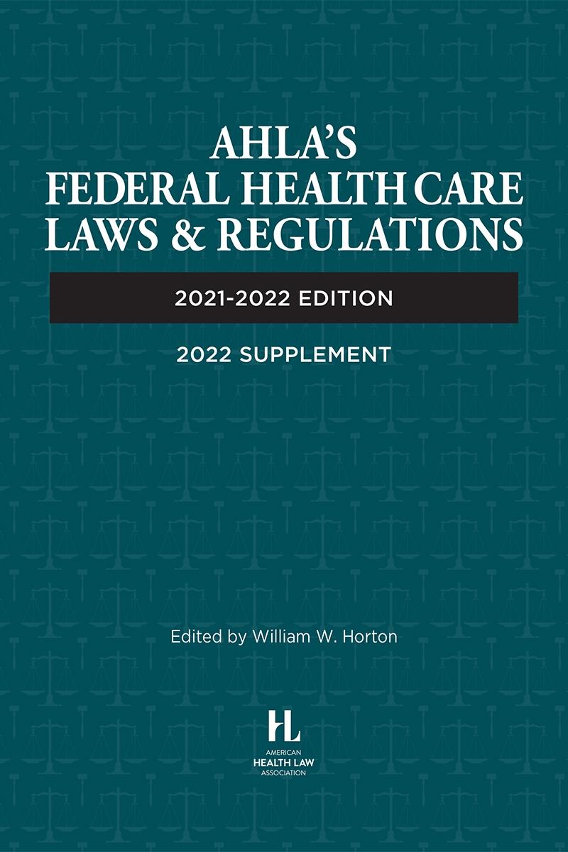 AHLA Federal Health Care Laws and Regulations, 2021-2022 Edition with 2022 Cumulative Supplement