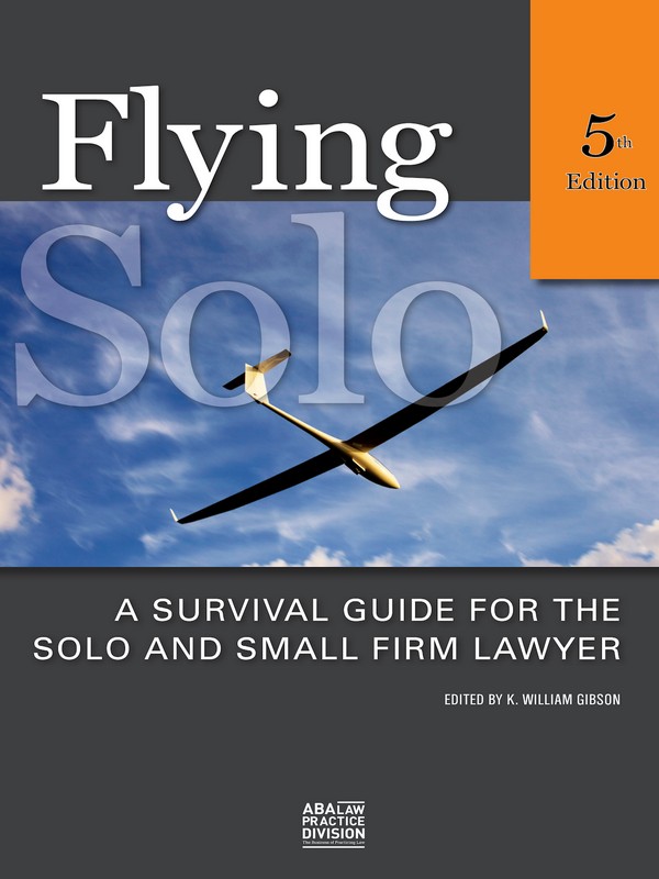 Flying Solo: A Survival Guide for the Solo and Small Firm Lawyer