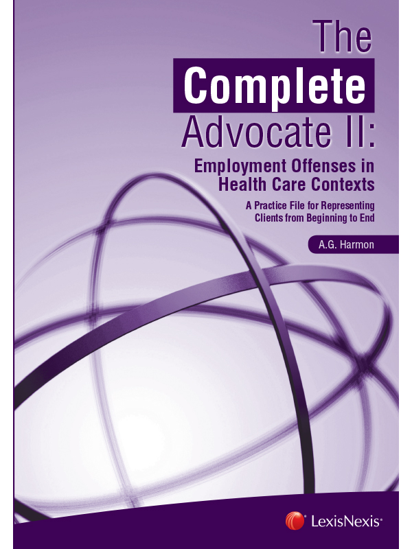 The Complete Advocate II: Employment Offenses in Health Care Contexts, A Practice File for Representing Clients from Beginning to End