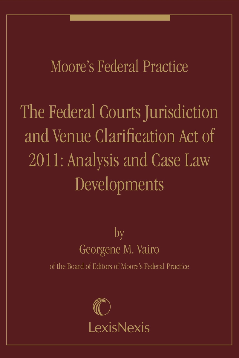 Moore's Federal Practice, The Federal Courts Jurisdiction and Venue Clarification Act of 2011: Analysis and Case Law Developments