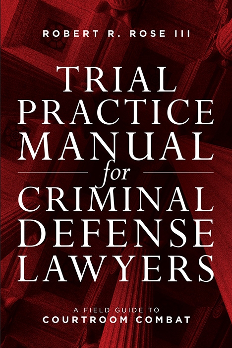 Trial Practice Manual for Criminal Defense Lawyers: A Field Guide to Courtroom Combat