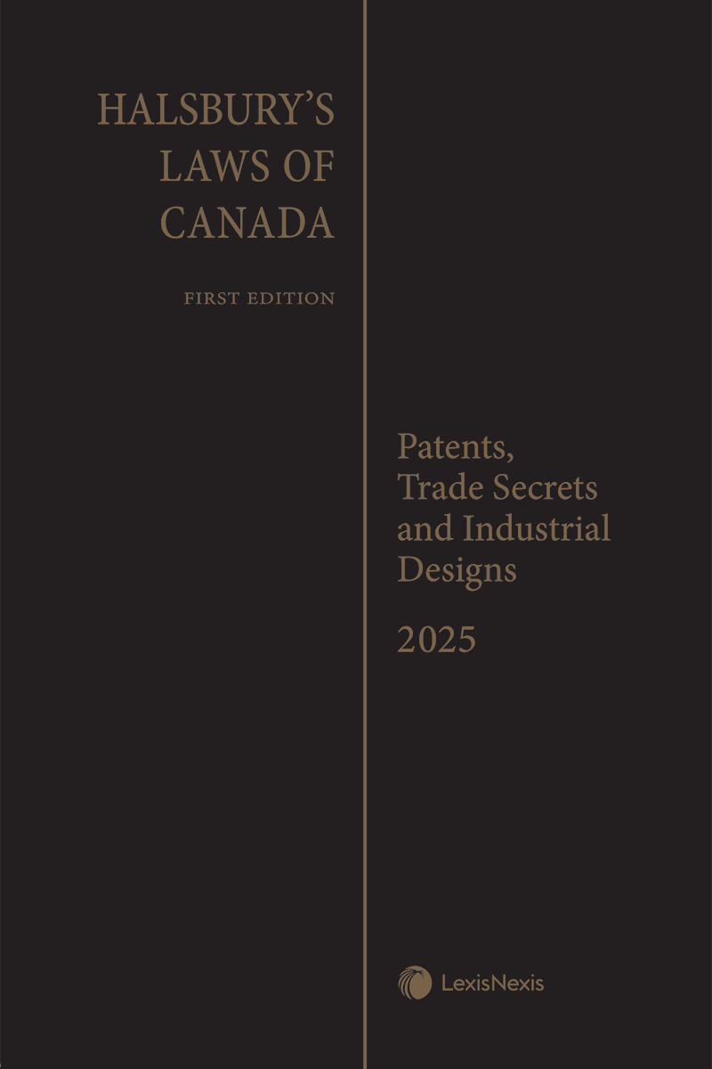 Halsbury's Laws of Canada – Patents, Trade Secrets and Industrial Designs (2025 Reissue)