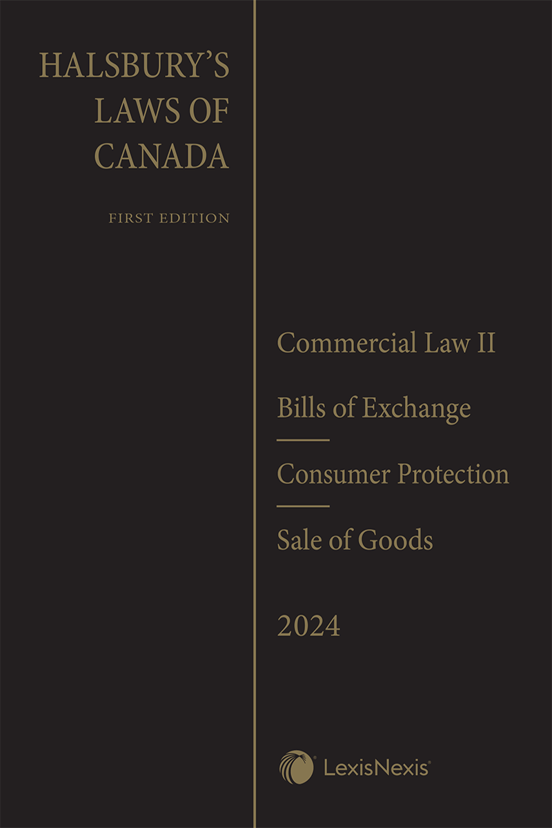 Halsbury's Laws of Canada – Commercial Law II: Bills of Exchange (2024 Reissue) / Consumer Protection (2024 Reissue) / Sale of Goods (2024 Reissue)