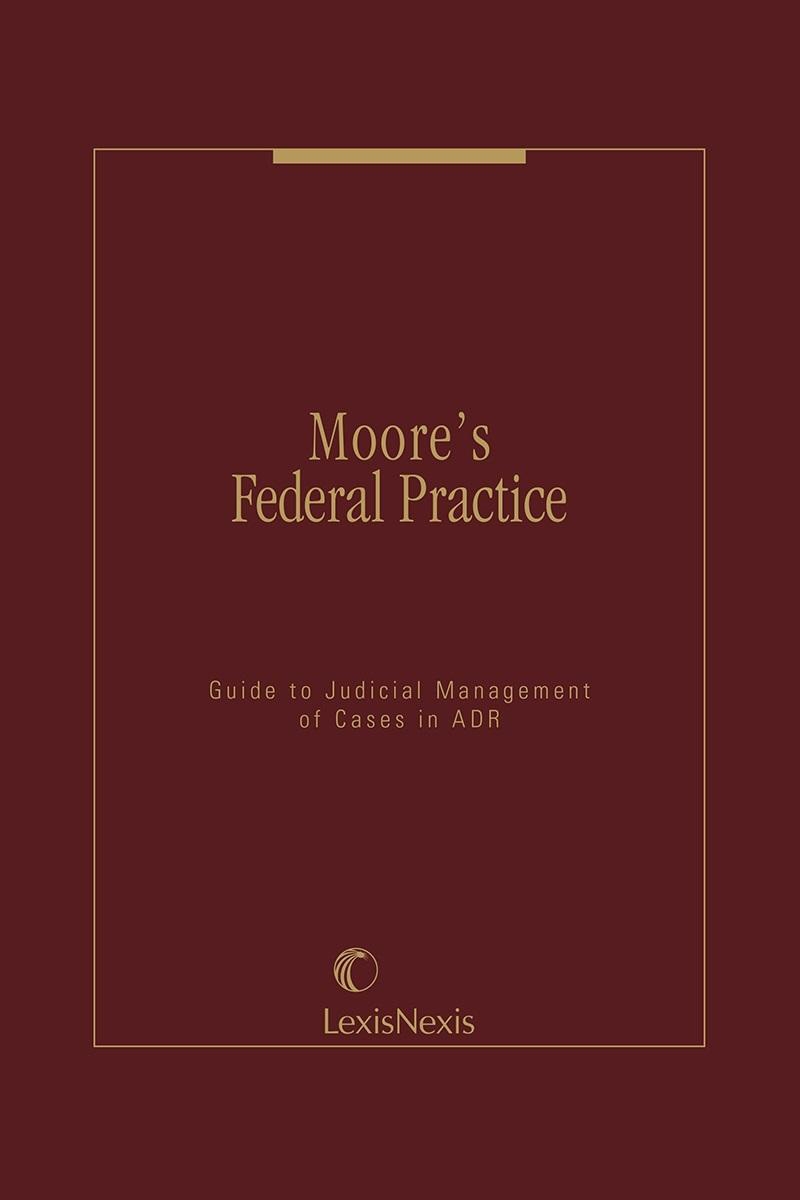 Moore's Federal Practice: Guide to Judicial Management of Cases in ADR