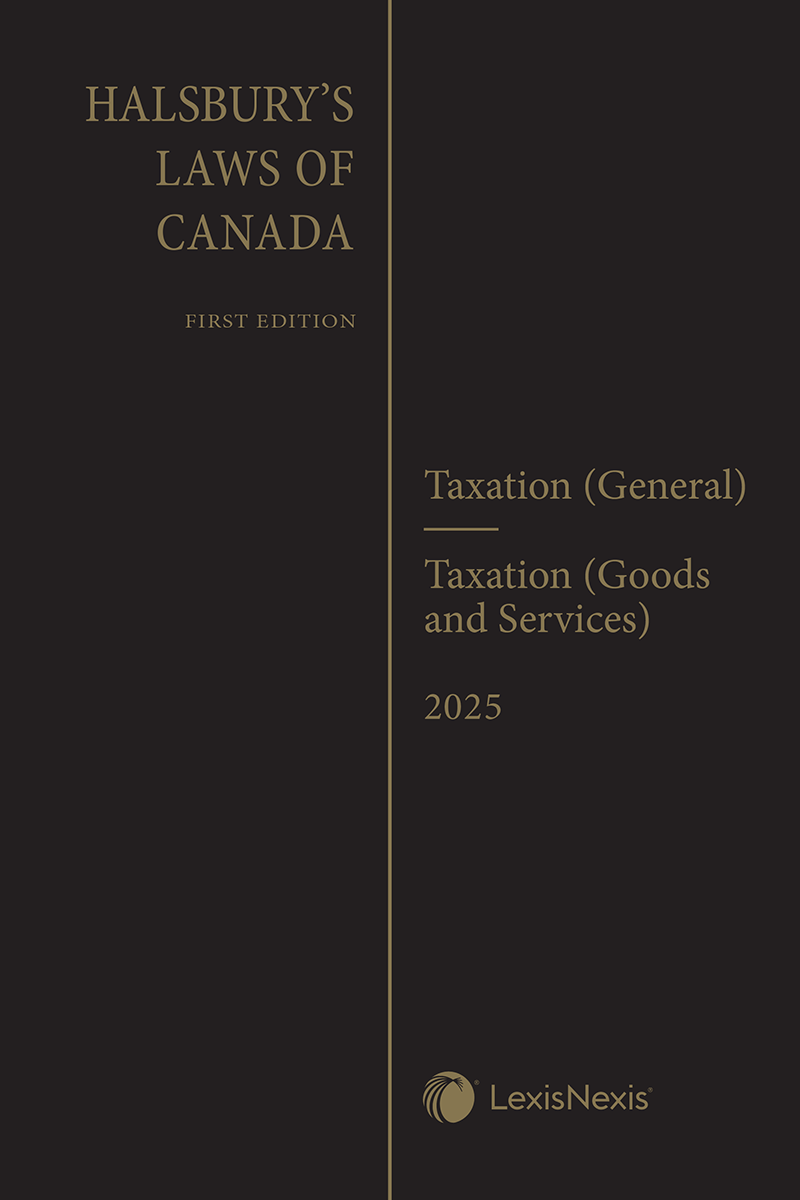 Halsbury's Laws of Canada – Taxation (General) (2025 Reissue) / Taxation (Goods and Services) (2025 Reissue)